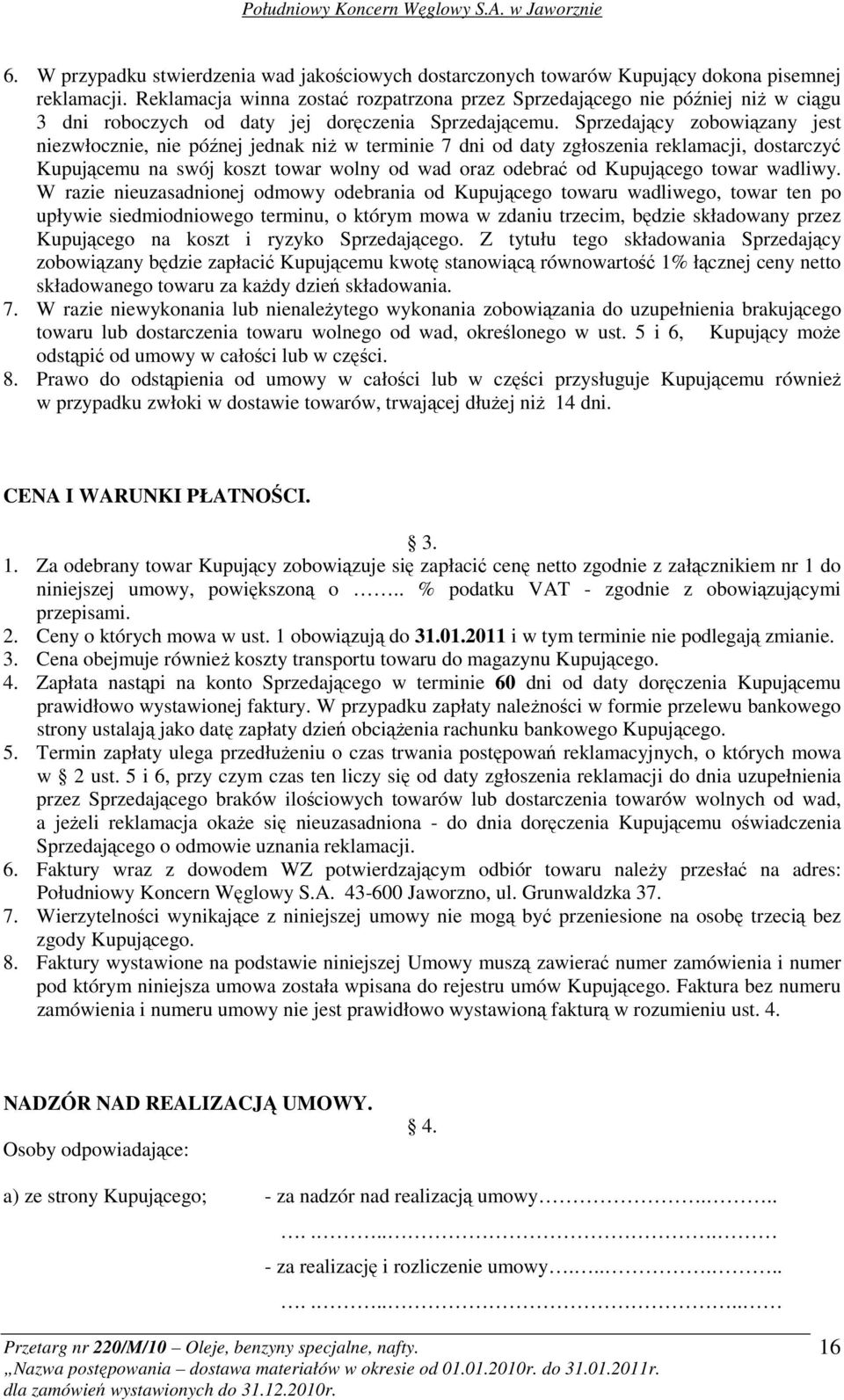 Sprzedający zobowiązany jest niezwłocznie, nie późnej jednak niŝ w terminie 7 dni od daty zgłoszenia reklamacji, dostarczyć Kupującemu na swój koszt towar wolny od wad oraz odebrać od Kupującego