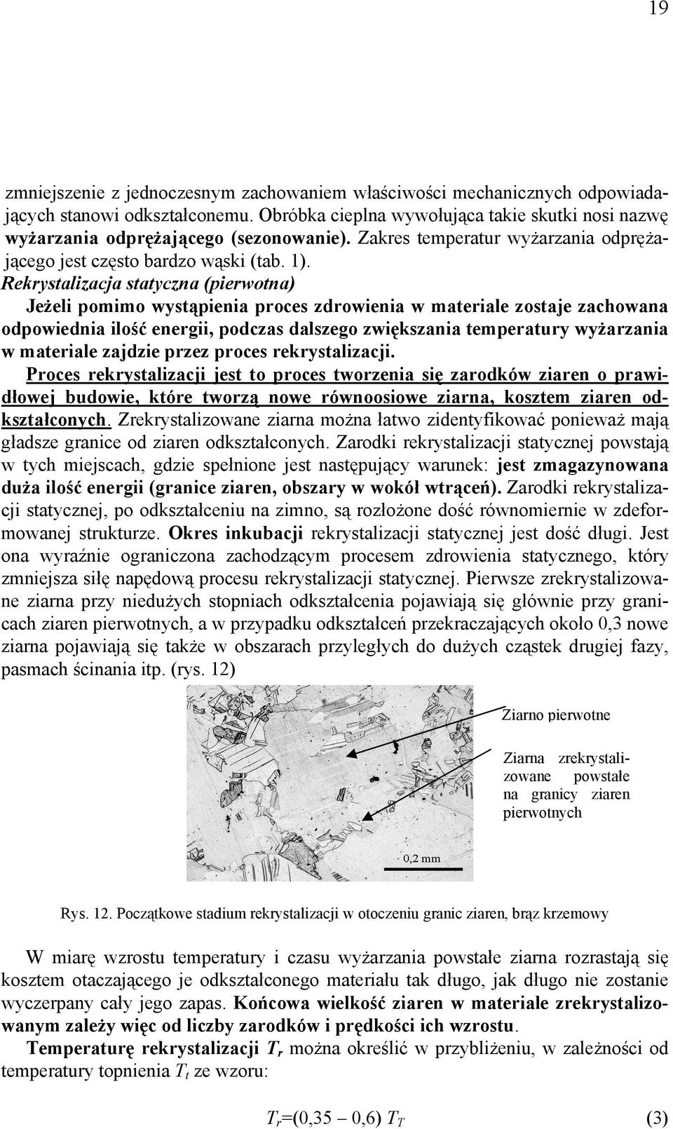 Rekrystalizacja statyczna (pierwotna) Jeżeli pomimo wystąpienia proces zdrowienia w materiale zostaje zachowana odpowiednia ilość energii, podczas dalszego zwiększania temperatury wyżarzania w