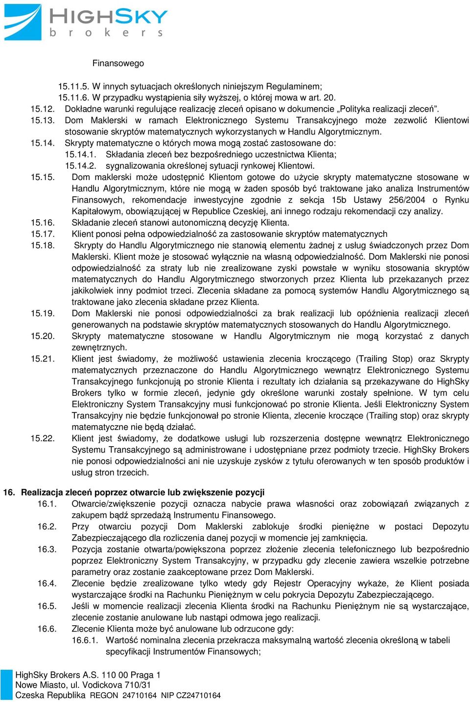 Dom Maklerski w ramach Elektronicznego Systemu Transakcyjnego może zezwolić Klientowi stosowanie skryptów matematycznych wykorzystanych w Handlu Algorytmicznym. 15.14.