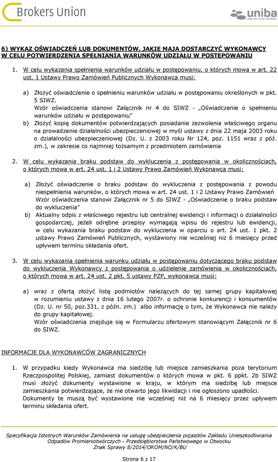 1 Ustawy Prawo Zamówień Publicznych Wykonawca musi: a) Złożyć oświadczenie o spełnieniu warunków udziału w postępowaniu określonych w pkt. 5 SIWZ.