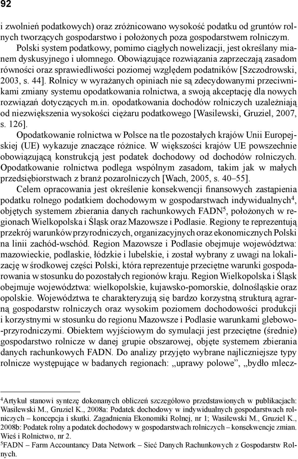 Obowiązujące rozwiązania zaprzeczają zasadom równości oraz sprawiedliwości poziomej względem podatników [Szczodrowski, 2003, s. 44].