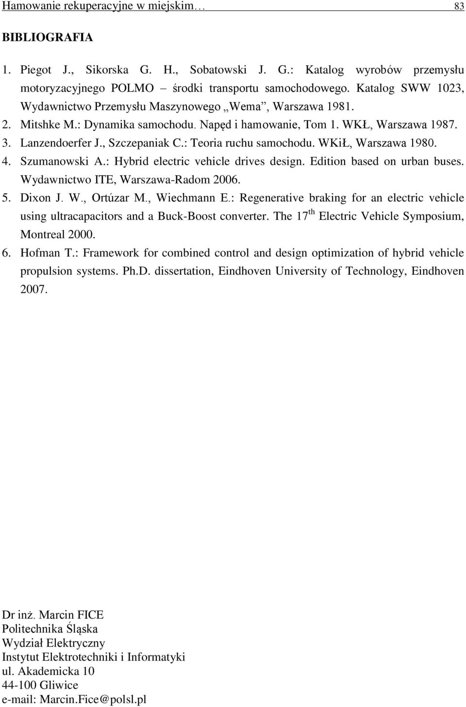 : Teoria ruchu samochodu. WKiŁ, Warsawa 198. 4. Sumanowski A.: Hybrid electric vehicle drives design. Edition based on urban buses. Wydawnictwo ITE, Warsawa-Radom 26. 5. Dixon J. W., Ortúar M.