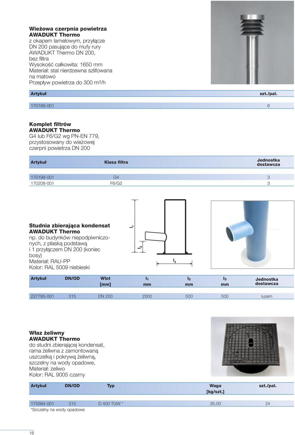 170188-001 6 Komplet filtrów G4 lub F6/G2 wg PN-EN 779, przystosowany do wieżowej czerpni powietrza DN 200 Artykuł Klasa filtra Jednostka 170198-001 G4 3 170208-001 F6/G2 3 Studnia zbierająca