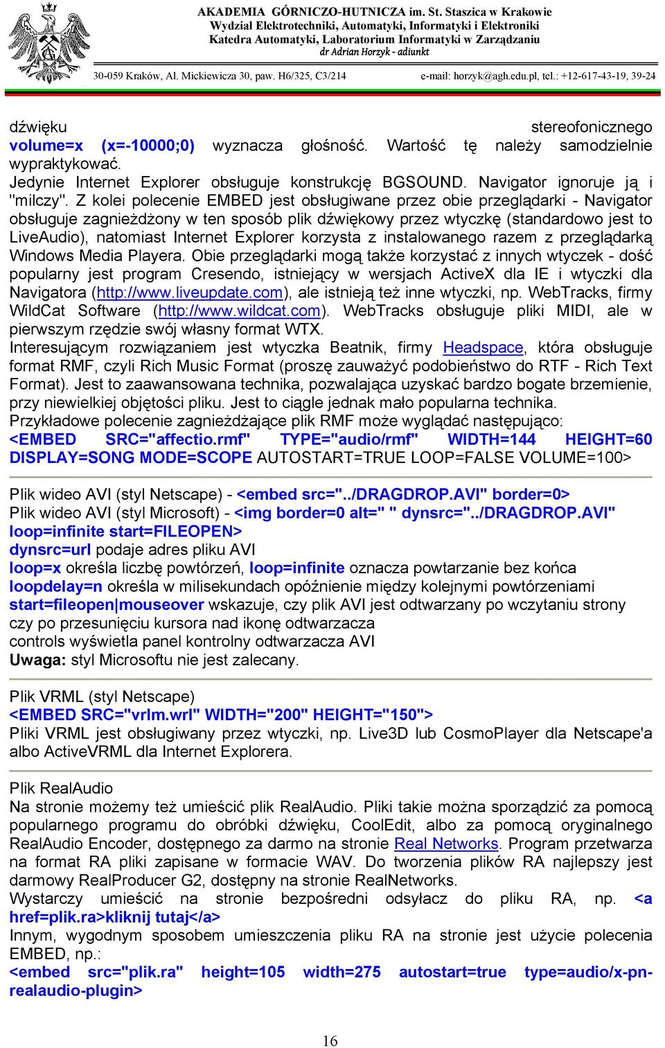 Z kolei polecenie EMBED jest obsługiwane przez obie przeglądarki - Navigator obsługuje zagnieżdżony w ten sposób plik dźwiękowy przez wtyczkę (standardowo jest to LiveAudio), natomiast Internet