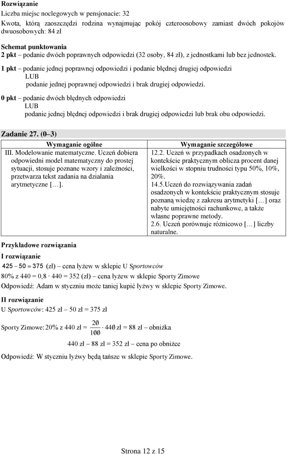 0 pkt podanie dwóch błędnych odpowiedzi podanie jednej błędnej odpowiedzi i brak drugiej odpowiedzi lub brak obu odpowiedzi. Zadanie 27. (0 3) III. Modelowanie matematyczne.