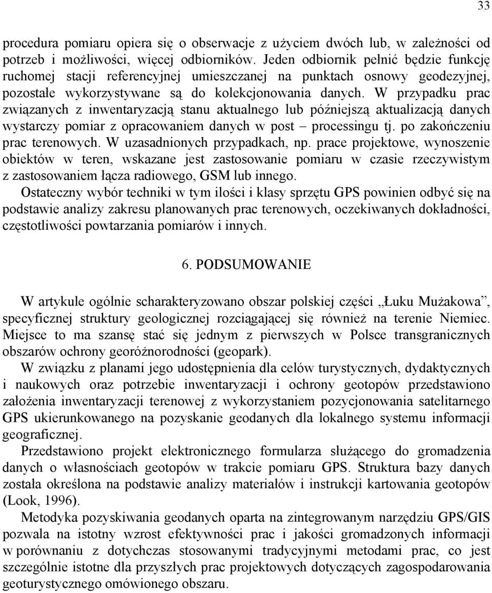 W przypadku prac związanych z inwentaryzacją stanu aktualnego lub późniejszą aktualizacją danych wystarczy pomiar z opracowaniem danych w post processingu tj. po zakończeniu prac terenowych.