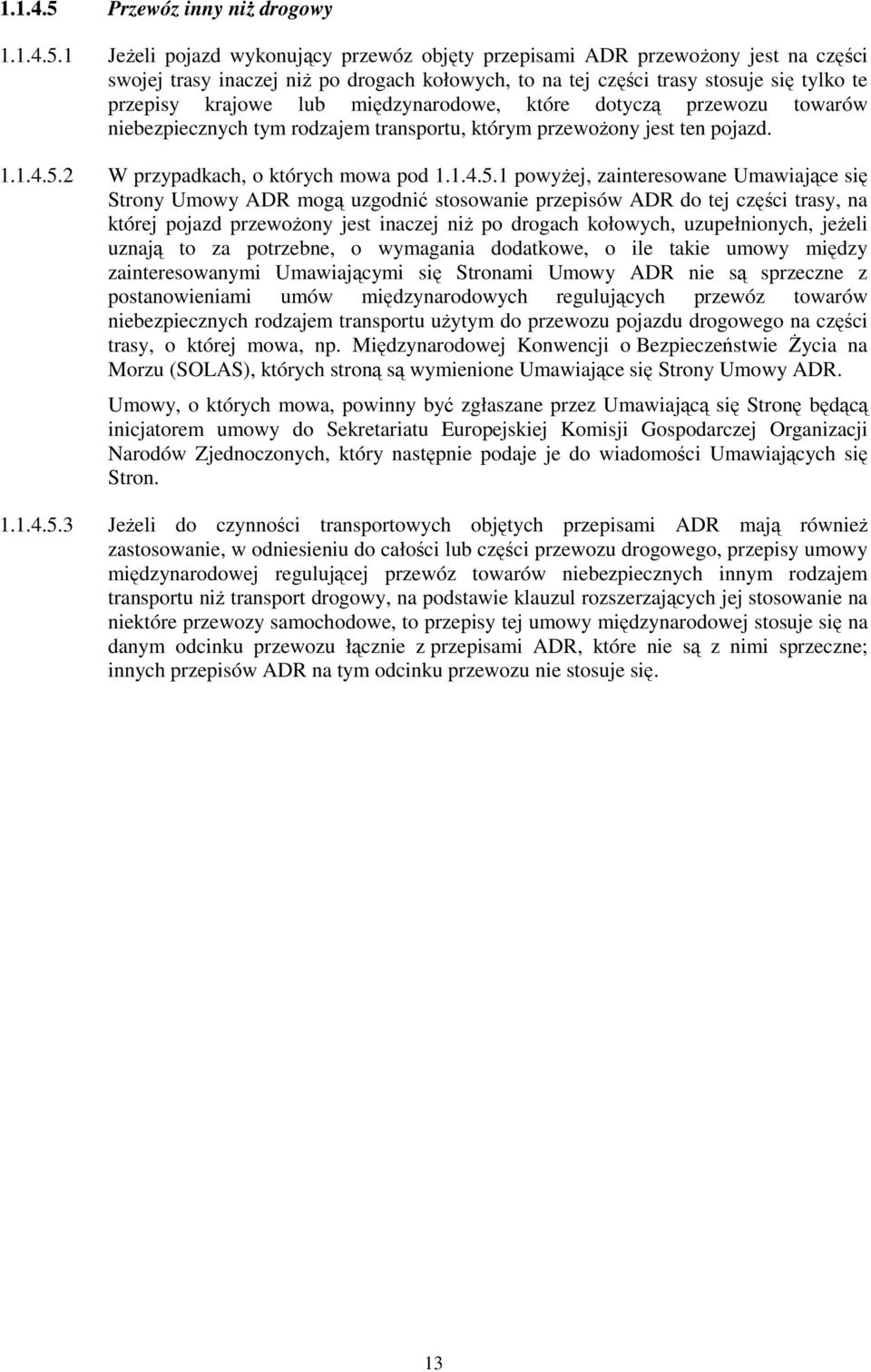 1 Jeżeli pojazd wykonujący przewóz objęty przepisami ADR przewożony jest na części swojej trasy inaczej niż po drogach kołowych, to na tej części trasy stosuje się tylko te przepisy krajowe lub