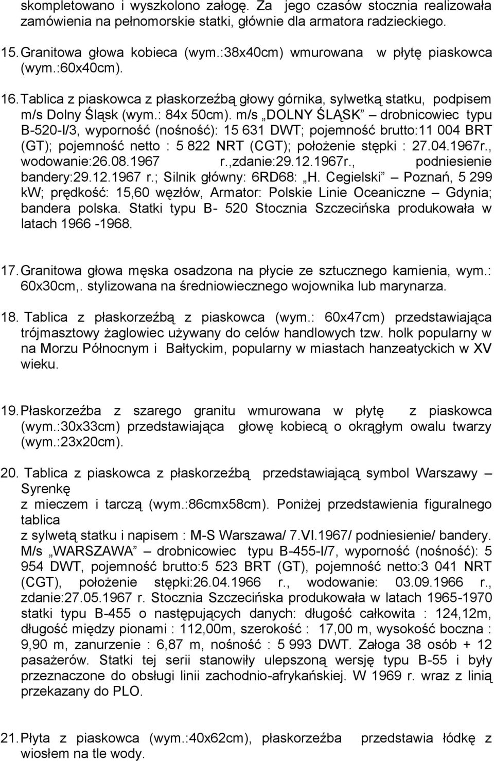 m/s DOLNY ŚLĄSK drobnicowiec typu B-520-I/3, wyporność (nośność): 15 631 DWT; pojemność brutto:11 004 BRT (GT); pojemność netto : 5 822 NRT (CGT); położenie stępki : 27.04.1967r., wodowanie:26.08.