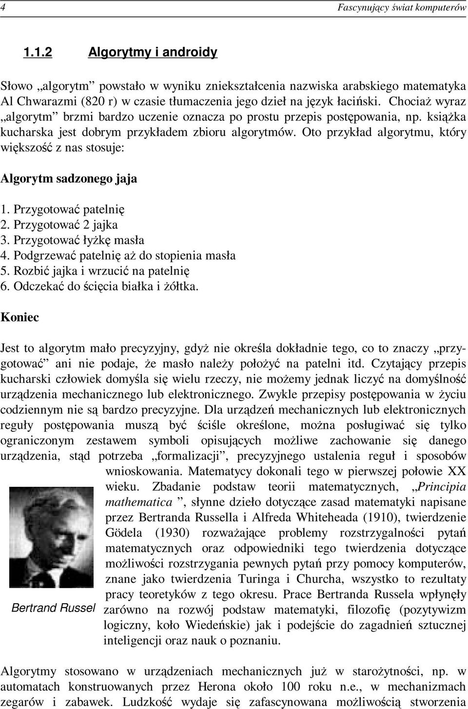 Chociaż wyraz algorytm brzmi bardzo uczenie oznacza po prostu przepis postępowania, np. książka kucharska jest dobrym przykładem zbioru algorytmów.