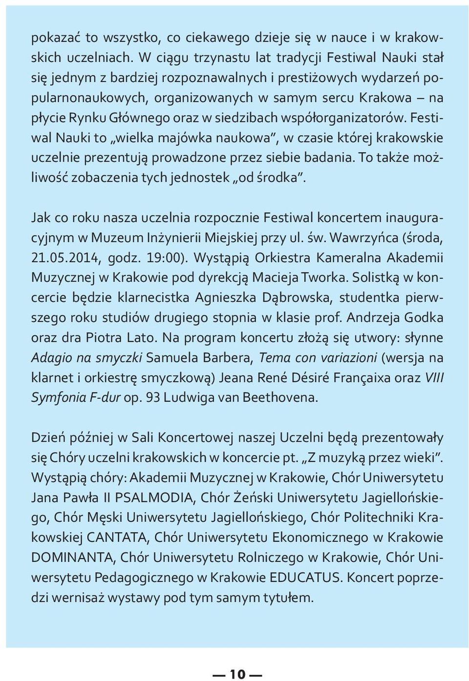 w siedzibach współorganizatorów. Festiwal Nauki to wielka majówka naukowa, w czasie której krakowskie uczelnie prezentują prowadzone przez siebie badania.