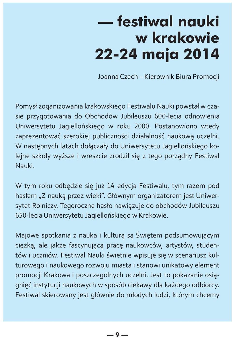 W następnych latach dołączały do Uniwersytetu Jagiellońskiego kolejne szkoły wyższe i wreszcie zrodził się z tego porządny Festiwal Nauki.