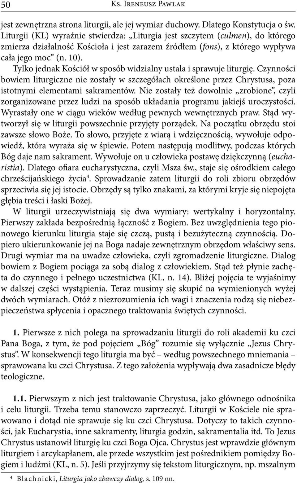 Tylko jednak Kościół w sposób widzialny ustala i sprawuje liturgię. Czynności bowiem liturgiczne nie zostały w szczegółach określone przez Chrystusa, poza istotnymi elementami sakramentów.