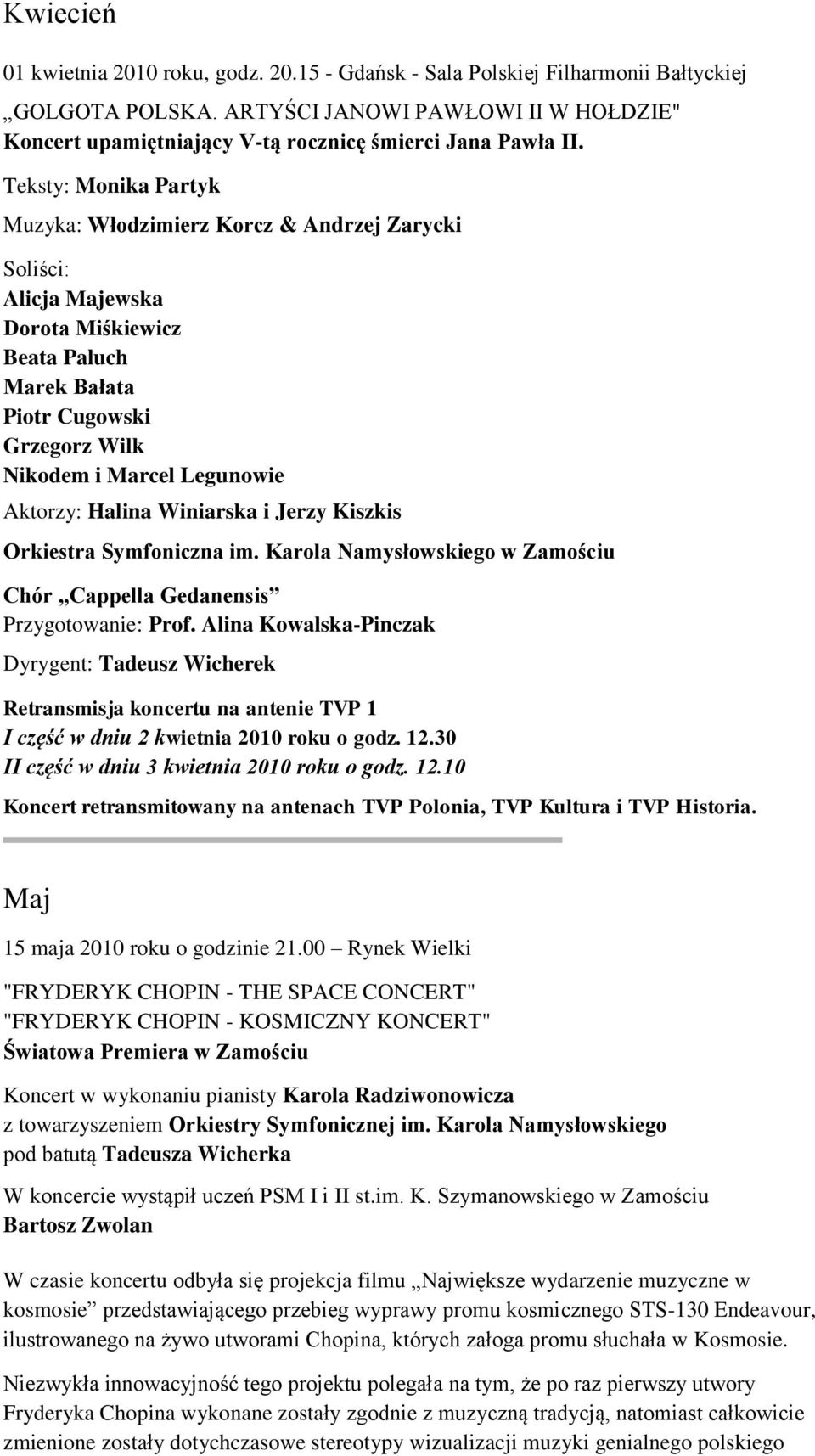 Teksty: Monika Partyk Muzyka: Włodzimierz Korcz & Andrzej Zarycki Soliści: Alicja Majewska Dorota Miśkiewicz Beata Paluch Marek Bałata Piotr Cugowski Grzegorz Wilk Nikodem i Marcel Legunowie Aktorzy: