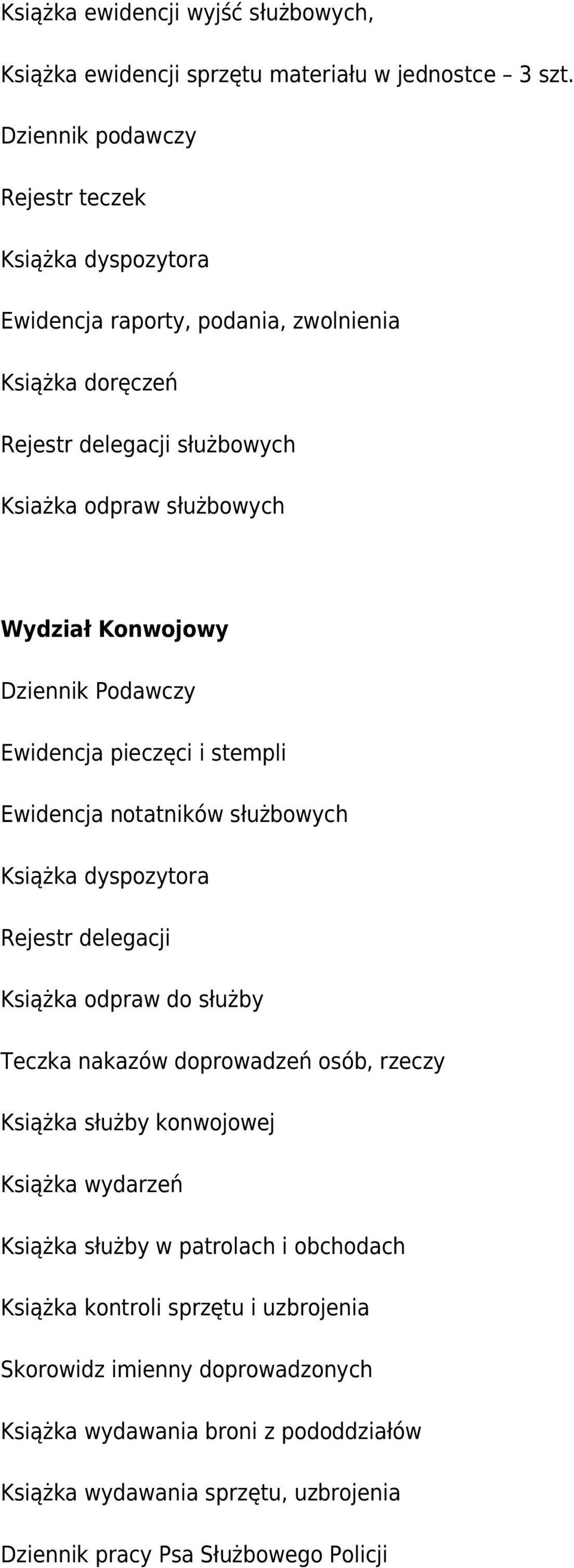 Podawczy Ewidencja pieczęci i stempli Ewidencja notatników służbowych Książka dyspozytora Rejestr delegacji Książka odpraw do służby Teczka nakazów doprowadzeń osób, rzeczy