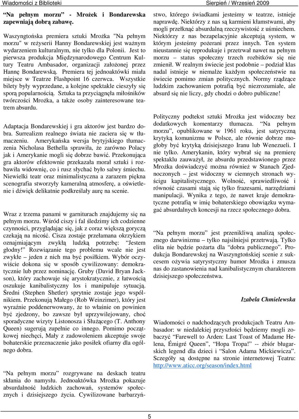 Jest to pierwsza produkcja Międzynarodowego Centrum Kultury Teatru Ambasador, organizacji założonej przez Hannę Bondarewską. Premiera tej jednoaktówki miała miejsce w Teatrze Flashpoint 16 czerwca.