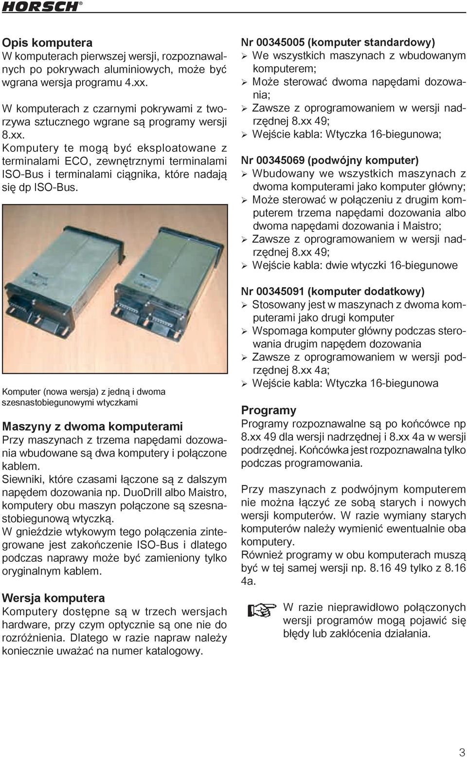 Komputery te mogą być eksploatowane z terminalami ECO, zewnętrznymi terminalami ISO-Bus i terminalami ciągnika, które nadają się dp ISO-Bus.