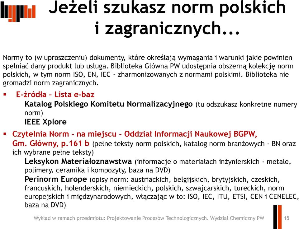 E-źródła Lista e-baz Katalog Polskiego Komitetu Normalizacyjnego (tu odszukasz konkretne numery norm) IEEE Xplore Czytelnia Norm - na miejscu - Oddział Informacji Naukowej BGPW, Gm. Główny, p.