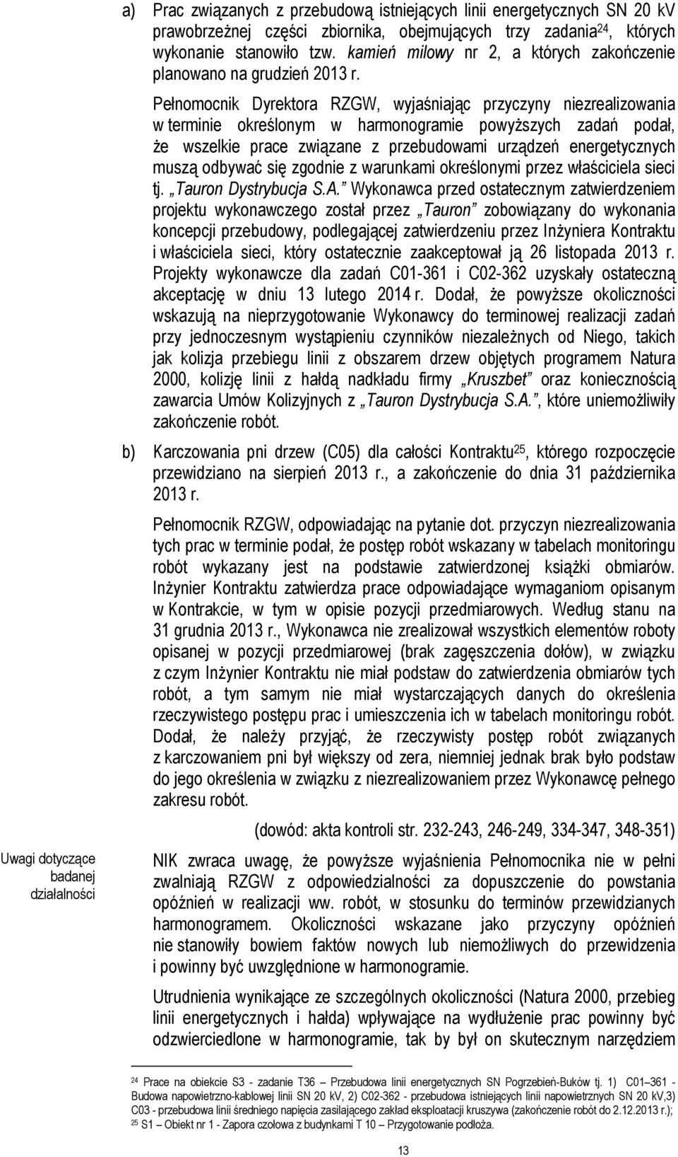 Pełnomocnik Dyrektora RZGW, wyjaśniając przyczyny niezrealizowania w terminie określonym w harmonogramie powyŝszych zadań podał, Ŝe wszelkie prace związane z przebudowami urządzeń energetycznych