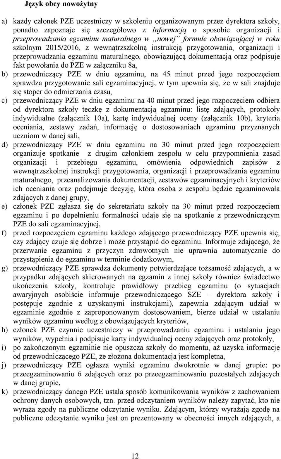 oraz podpisuje fakt powołania do PZE w załączniku 8a, b) przewodniczący PZE w dniu egzaminu, na 45 minut przed jego rozpoczęciem sprawdza przygotowanie sali egzaminacyjnej, w tym upewnia się, że w