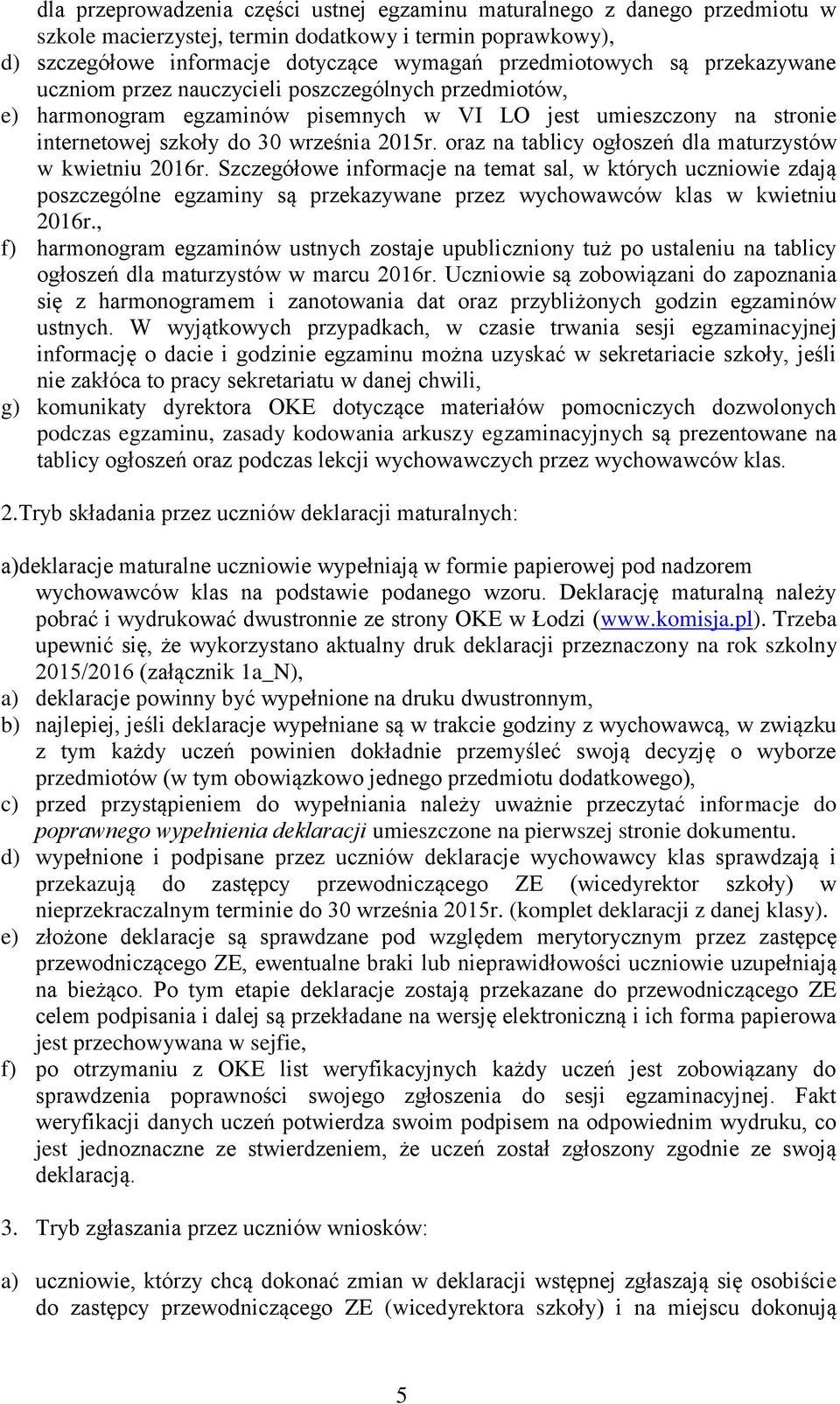 oraz na tablicy ogłoszeń dla maturzystów w kwietniu 2016r. Szczegółowe informacje na temat sal, w których uczniowie zdają poszczególne egzaminy są przekazywane przez wychowawców klas w kwietniu 2016r.