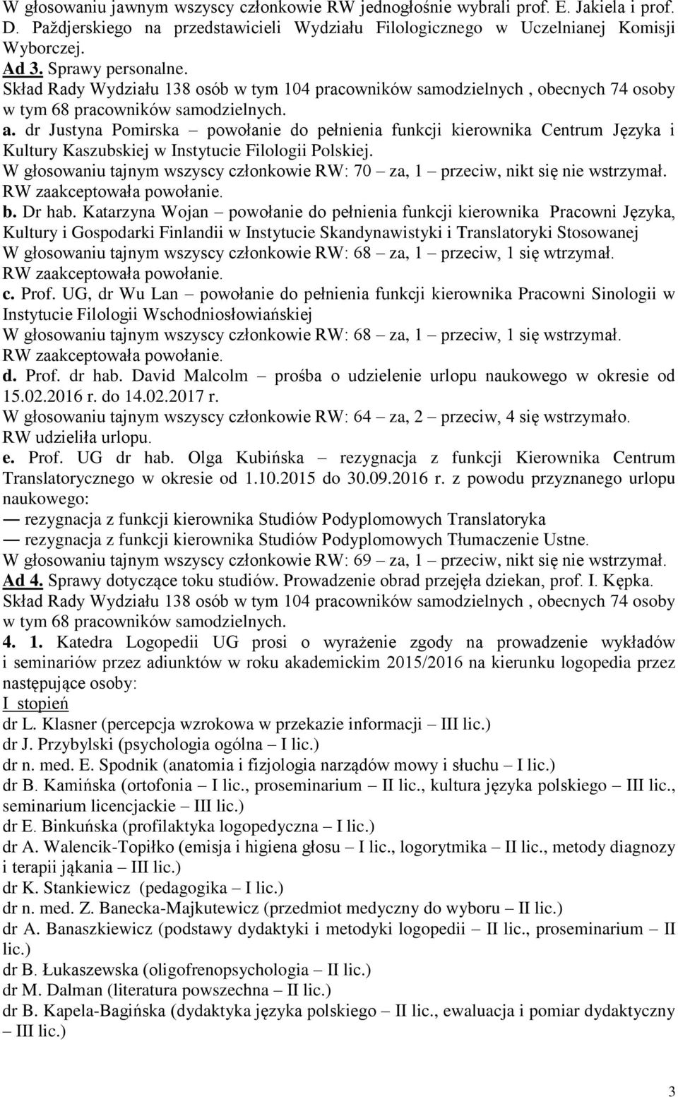 W głosowaniu tajnym wszyscy członkowie RW: 70 za, 1 przeciw, nikt się RW zaakceptowała powołanie. b. Dr hab.