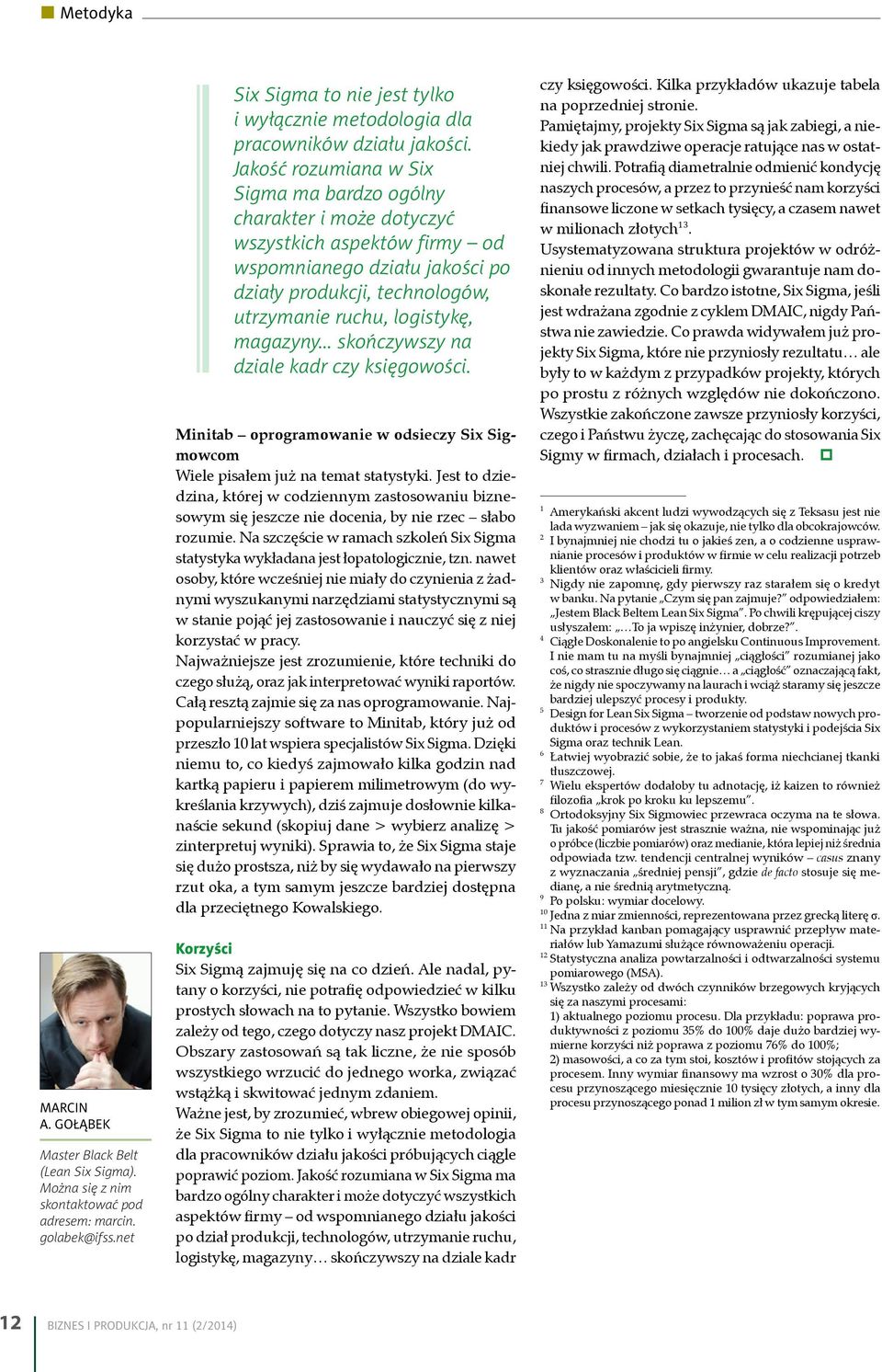 Jakość rozumiana w Six Sigma ma bardzo ogólny charakter i może dotyczyć wszystkich aspektów firmy od wspomnianego działu jakości po działy produkcji, technologów, utrzymanie ruchu, logistykę,