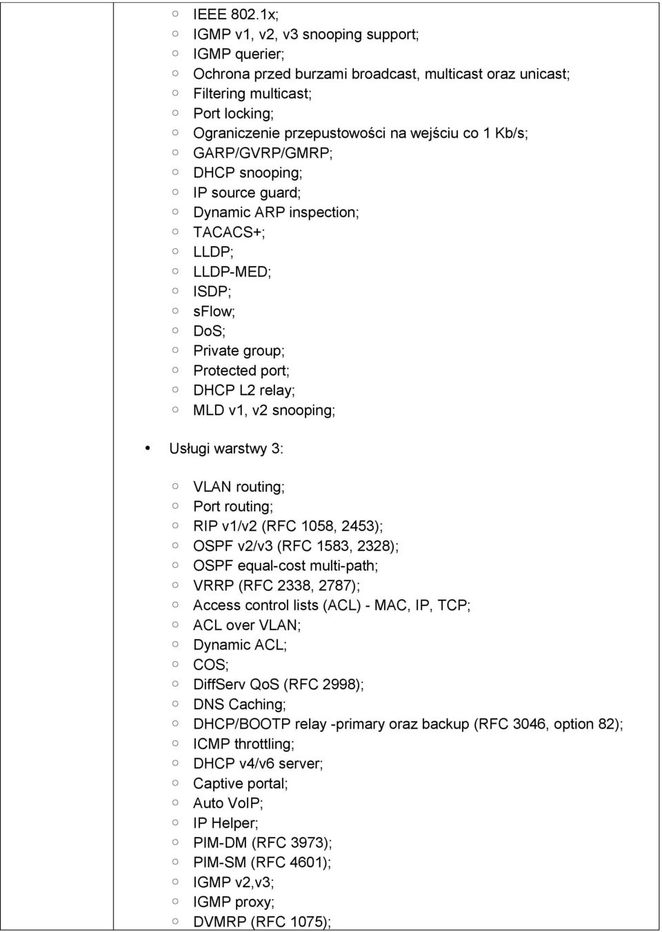 GARP/GVRP/GMRP; DHCP snooping; IP source guard; Dynamic ARP inspection; TACACS+; LLDP; LLDP-MED; ISDP; sflow; DoS; Private group; Protected port; DHCP L2 relay; MLD v1, v2 snooping; Usługi warstwy 3: