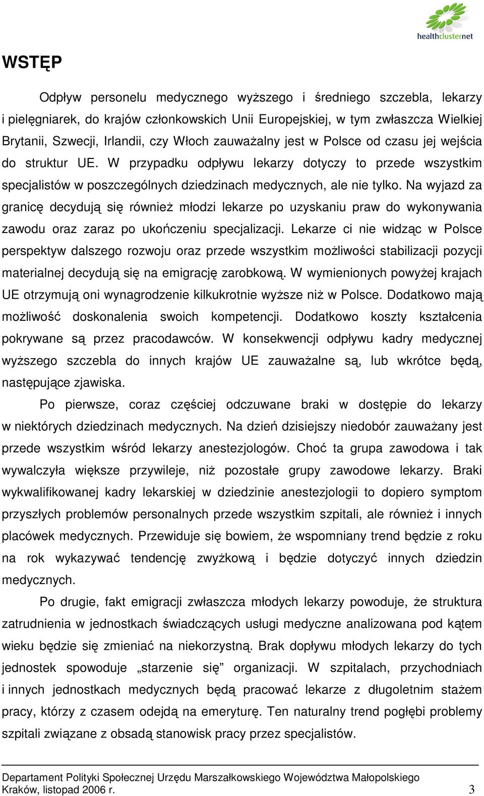 Na wyjazd za granicę decydują się równieŝ młodzi lekarze po uzyskaniu praw do wykonywania zawodu oraz zaraz po ukończeniu specjalizacji.