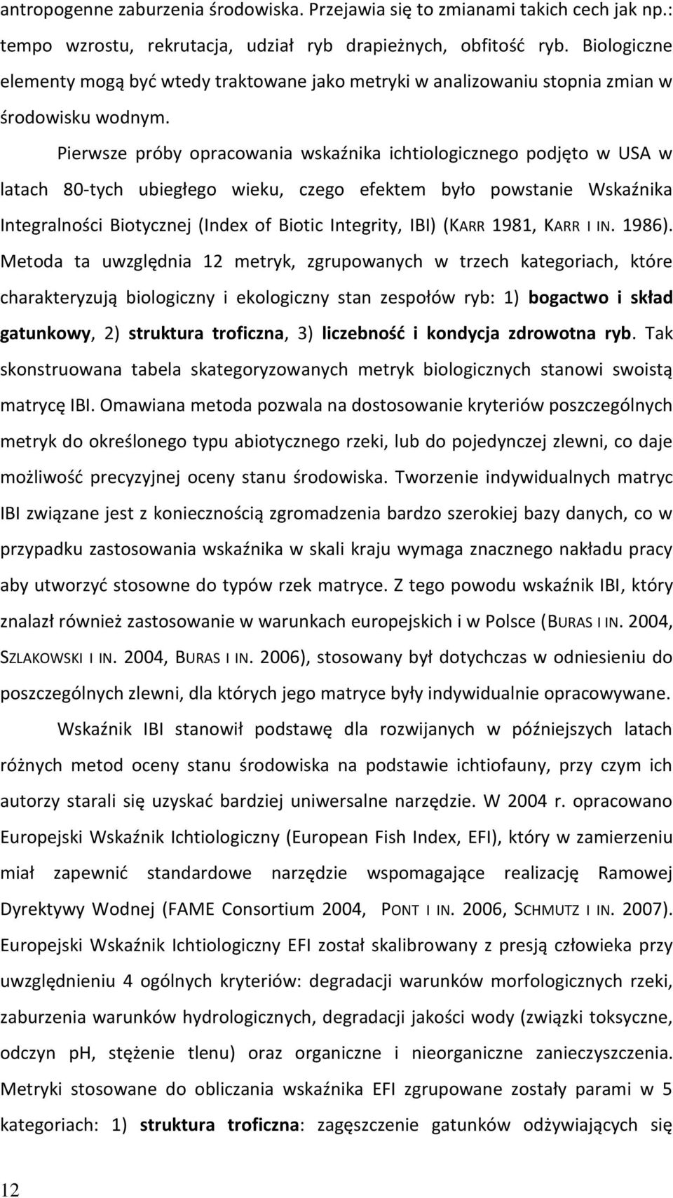 Pierwsze próby opracowania wskaźnika ichtiologicznego podjęto w USA w latach 80-tych ubiegłego wieku, czego efektem było powstanie Wskaźnika Integralności Biotycznej (Index of Biotic Integrity, IBI)