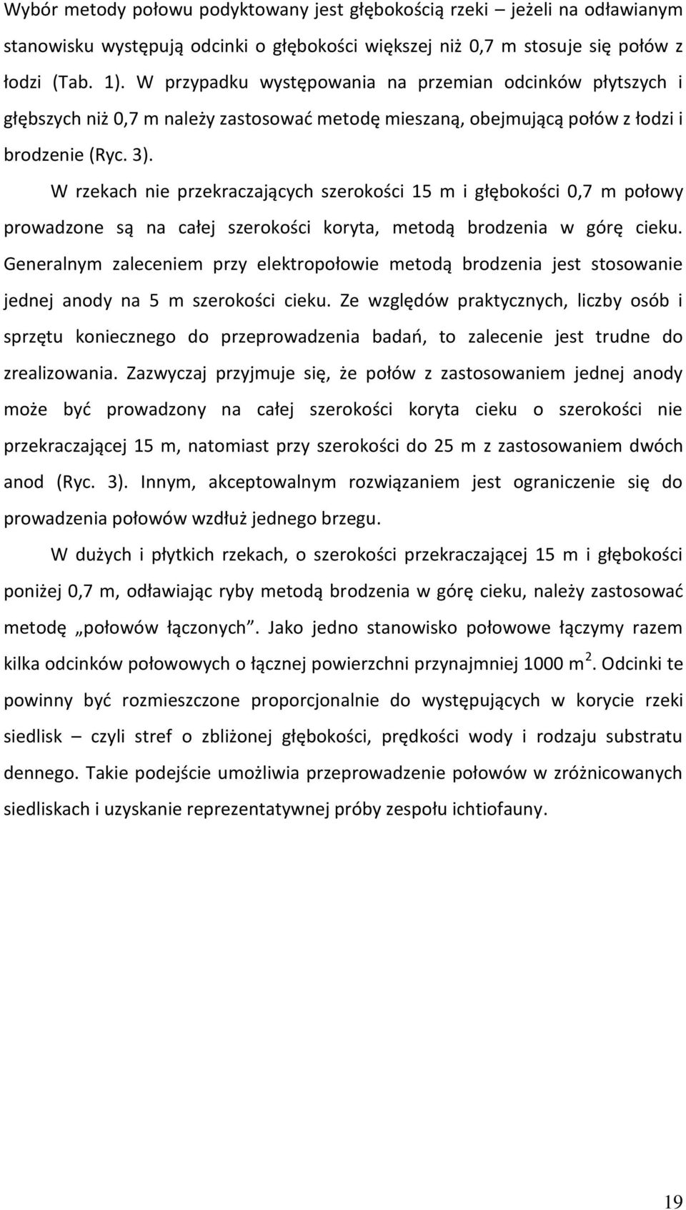 W rzekach nie przekraczających szerokości 15 m i głębokości 0,7 m połowy prowadzone są na całej szerokości koryta, metodą brodzenia w górę cieku.