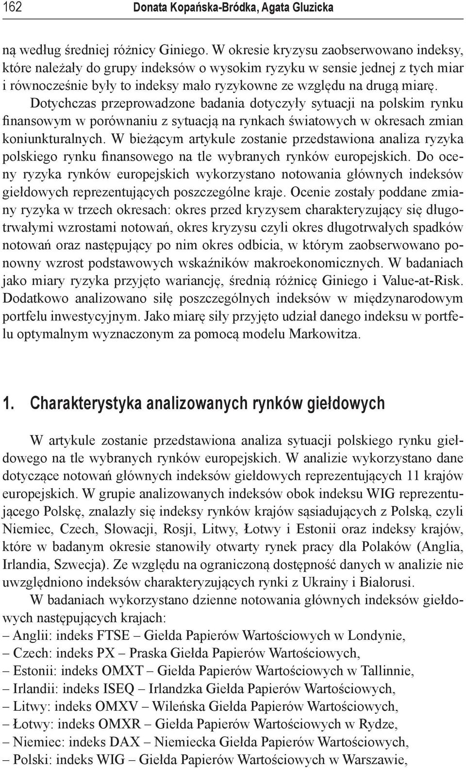 Dotychczas przeprowadzone badania dotyczyły sytuacji na polskim rynku finansowym w porównaniu z sytuacją na rynkach światowych w okresach zmian koniunkturalnych.