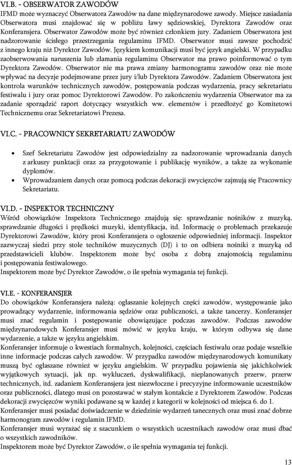 Zadaniem Obserwatora jest nadzorowanie ścisłego przestrzegania regulaminu IFMD. Obserwator musi zawsze pochodzić z innego kraju niż Dyrektor Zawodów. Językiem komunikacji musi być język angielski.