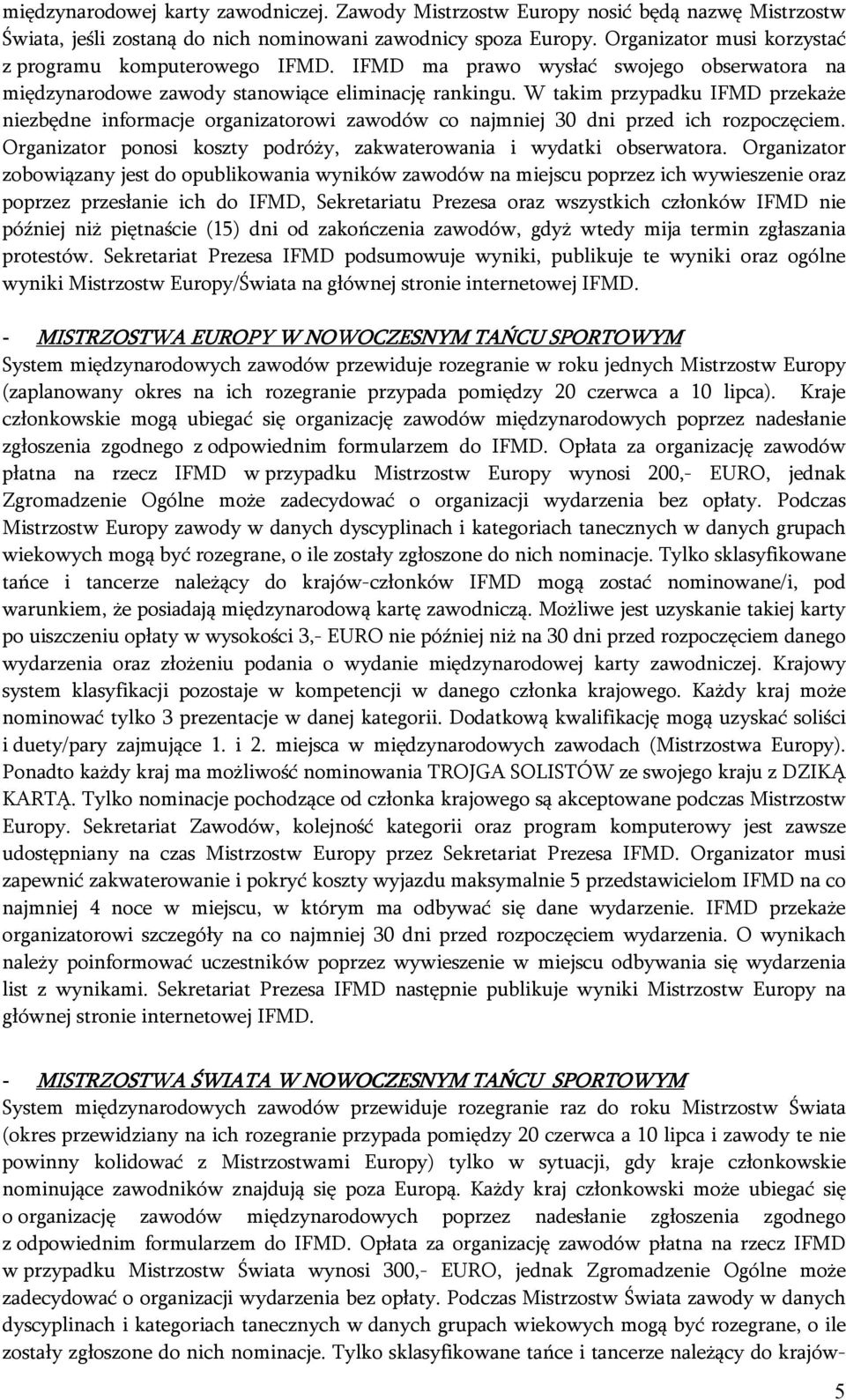 W takim przypadku IFMD przekaże niezbędne informacje organizatorowi zawodów co najmniej 30 dni przed ich rozpoczęciem. Organizator ponosi koszty podróży, zakwaterowania i wydatki obserwatora.