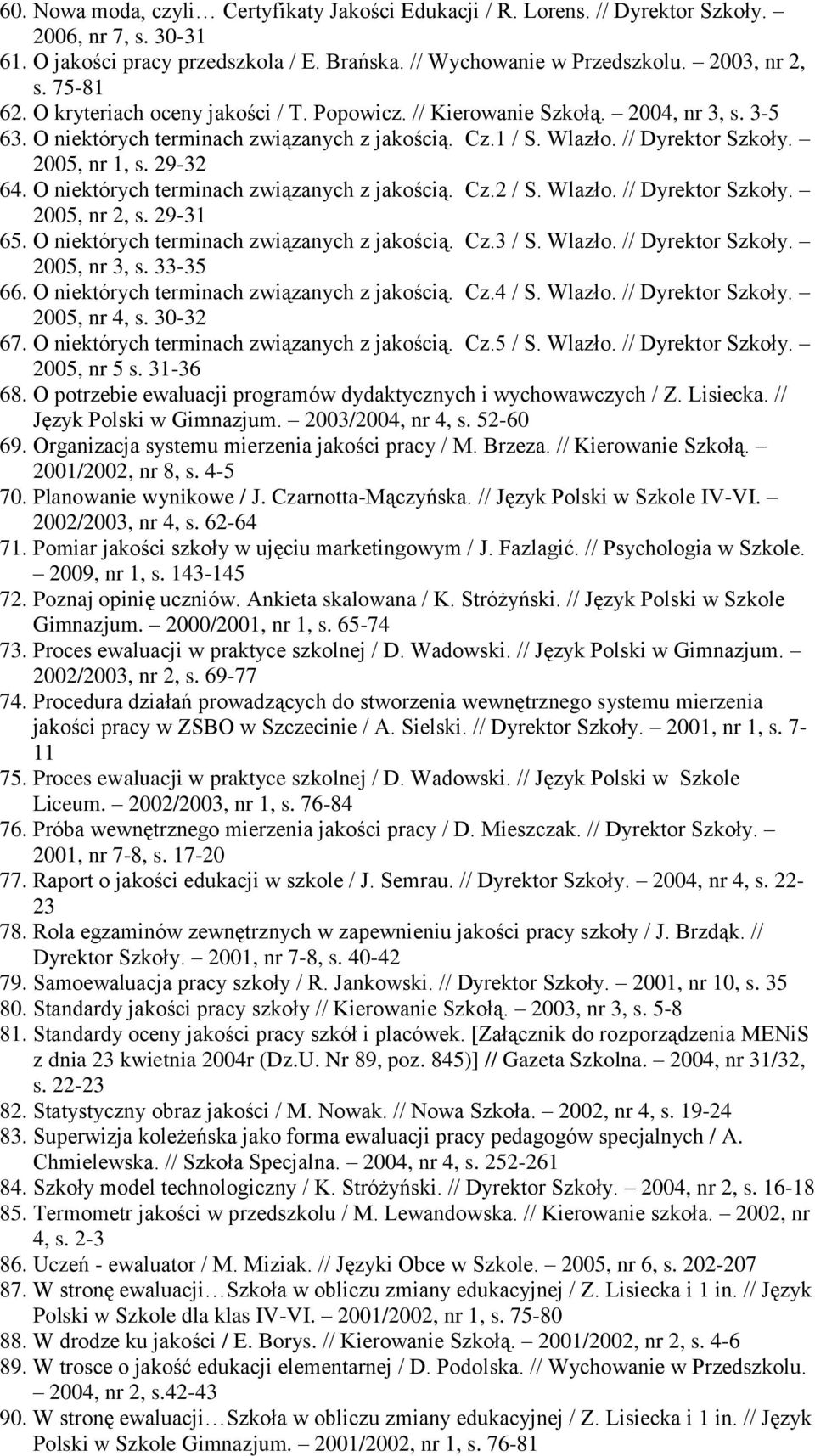 29-32 64. O niektórych terminach związanych z jakością. Cz.2 / S. Wlazło. // Dyrektor Szkoły. 2005, nr 2, s. 29-31 65. O niektórych terminach związanych z jakością. Cz.3 / S. Wlazło. // Dyrektor Szkoły. 2005, nr 3, s.