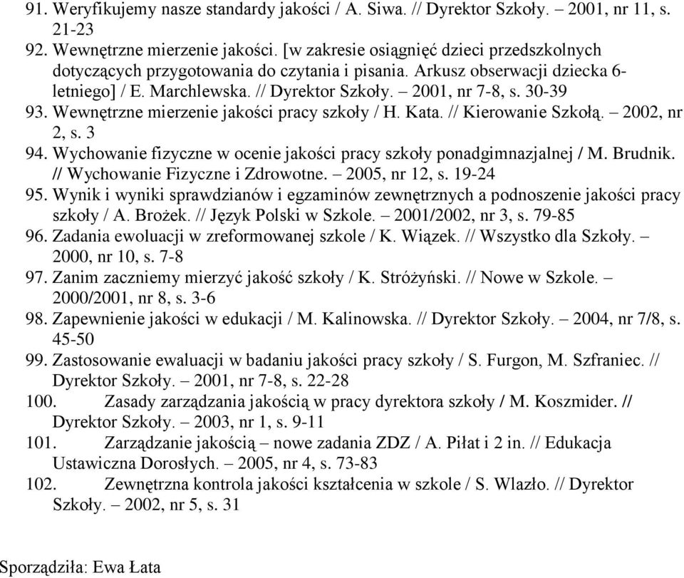 Wewnętrzne mierzenie jakości pracy szkoły / H. Kata. // Kierowanie Szkołą. 2002, nr 2, s. 3 94. Wychowanie fizyczne w ocenie jakości pracy szkoły ponadgimnazjalnej / M. Brudnik.