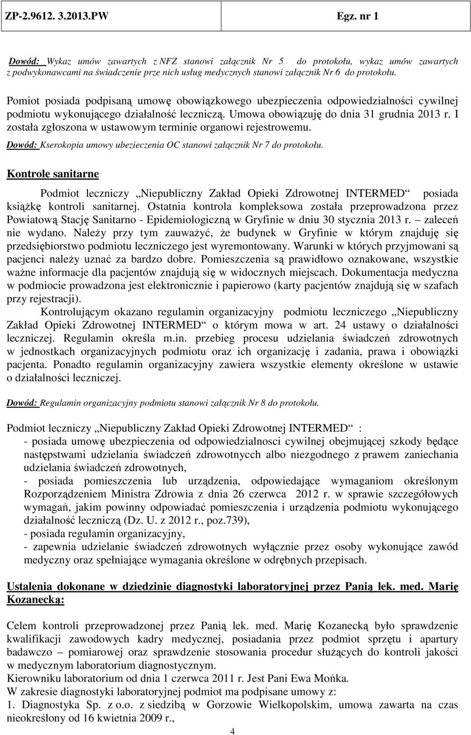 I została zgłoszona w ustawowym terminie organowi rejestrowemu. Dowód: Kserokopia umowy ubezieczenia OC stanowi załącznik Nr 7 do protokołu.