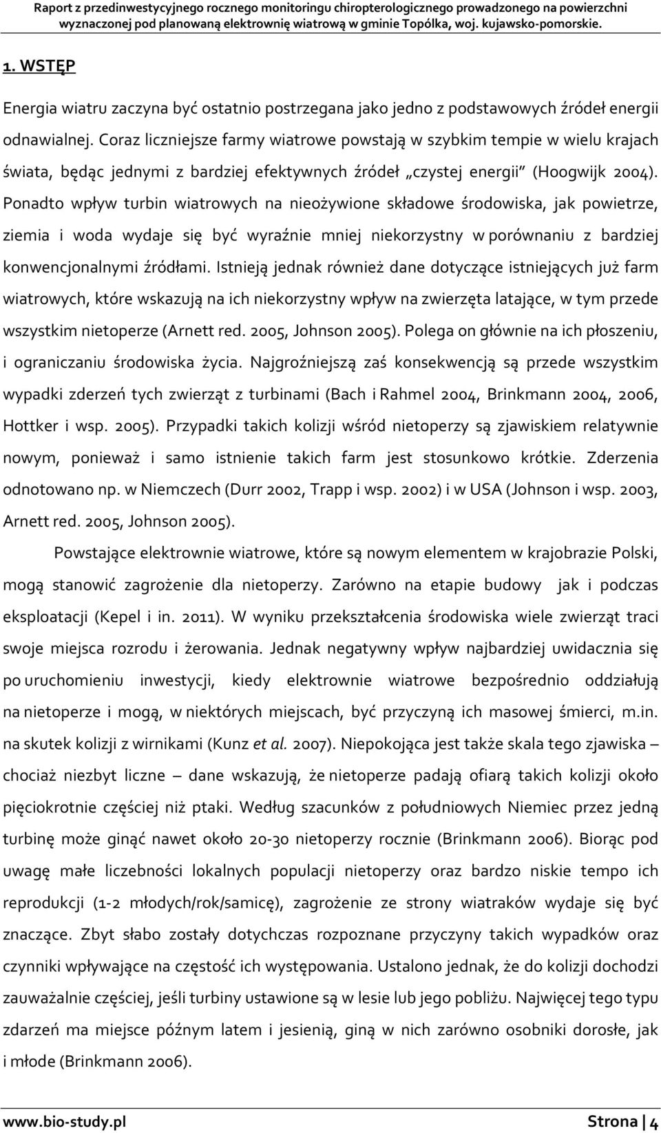 Ponadto wpływ turbin wiatrowych na nieożywione składowe środowiska, jak powietrze, ziemia i woda wydaje się być wyraźnie mniej niekorzystny w porównaniu z bardziej konwencjonalnymi źródłami.