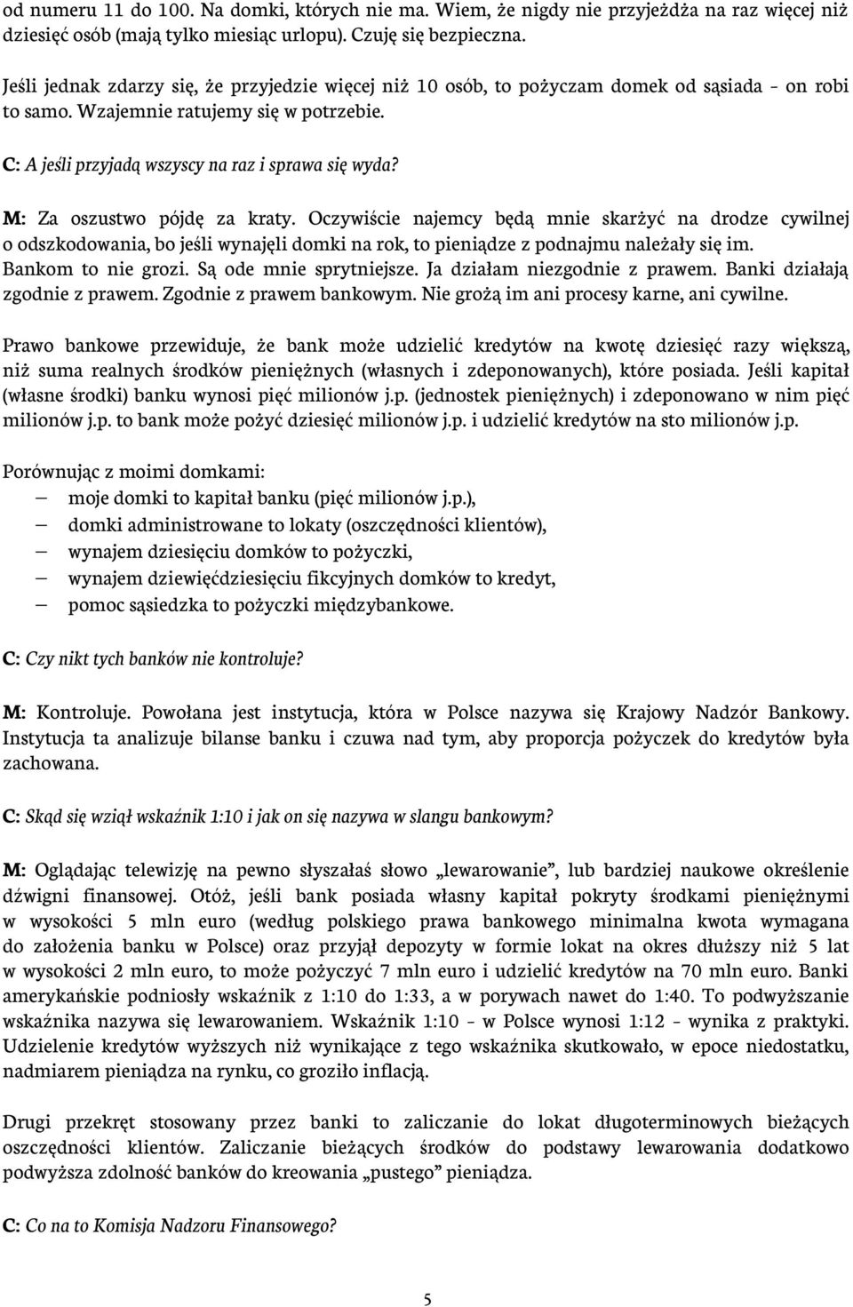 M: Za oszustwo pójdę za kraty. Oczywiście najemcy będą mnie skarżyć na drodze cywilnej o odszkodowania, bo jeśli wynajęli domki na rok, to pieniądze z podnajmu należały się im. Bankom to nie grozi.