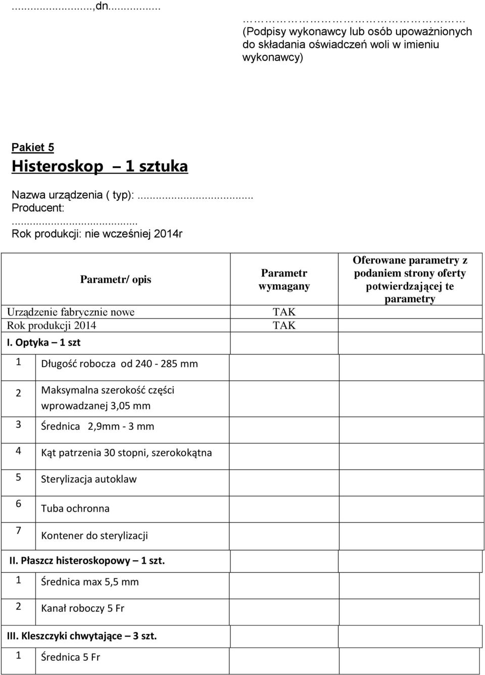 Optyka 1 szt 1 Długość robocza od 240-285 mm 2 Maksymalna szerokość części wprowadzanej 3,05 mm 3 Średnica 2,9mm - 3 mm 4 Kąt patrzenia 30 stopni, szerokokątna 5