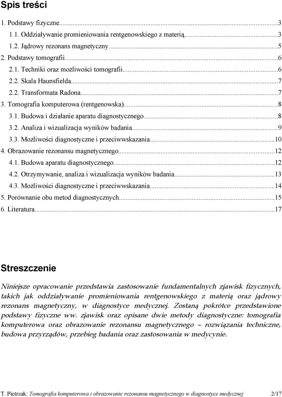 ..9 3.3. Możliwości diagnostyczne i przeciwwskazania...10 4. Obrazowanie rezonansu magnetycznego...12 4.1. Budowa aparatu diagnostycznego...12 4.2. Otrzymywanie, analiza i wizualizacja wyników badania.