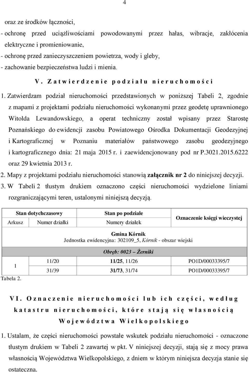 Zatwierdzam podział nieruchomości przedstawionych w poniższej Tabeli 2, zgodnie z mapami z projektami podziału nieruchomości wykonanymi przez geodetę uprawnionego Witolda Lewandowskiego, a operat