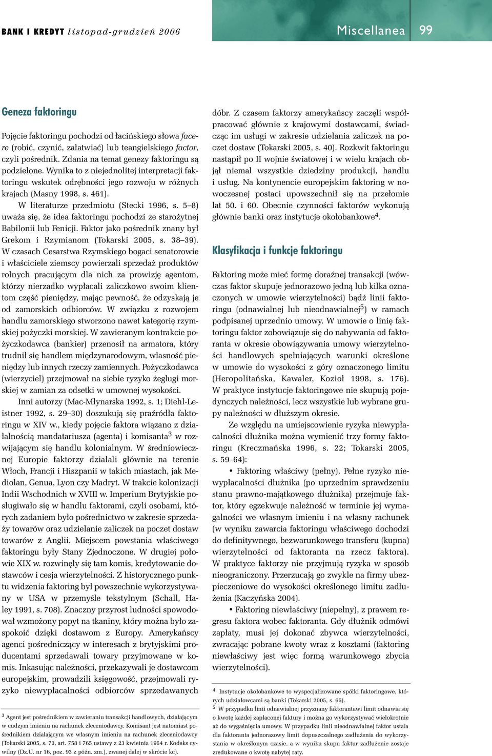 W literaturze przedmiotu (Stecki 1996, s. 5 8) uwa a si, e idea faktoringu pochodzi ze staro ytnej Babilonii lub Fenicji. Faktor jako poêrednik znany by Grekom i Rzymianom (Tokarski 2005, s. 38 39).