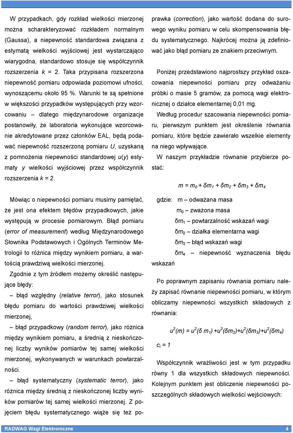 Warunki te są spełnione w większości przypadków występujących przy wzorcowaniu dlatego międzynarodowe organizacje postanowiły, że laboratoria wykonujące wzorcowanie akredytowane przez członków EAL,