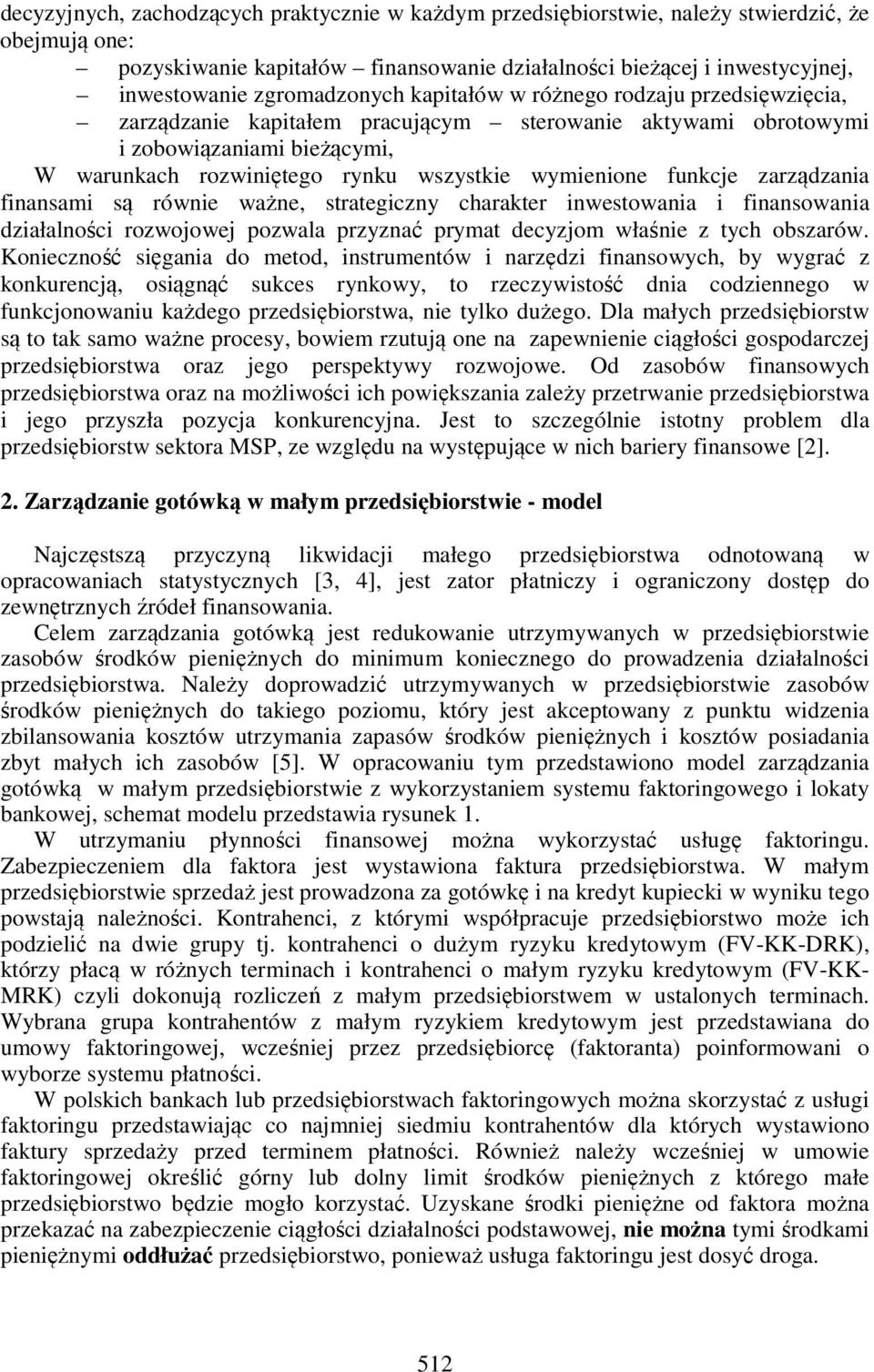 wymienione funkcje zarządzania finansami są równie ważne, strategiczny charakter inwestowania i finansowania działalności rozwojowej pozwala przyznać prymat decyzjom właśnie z tych obszarów.