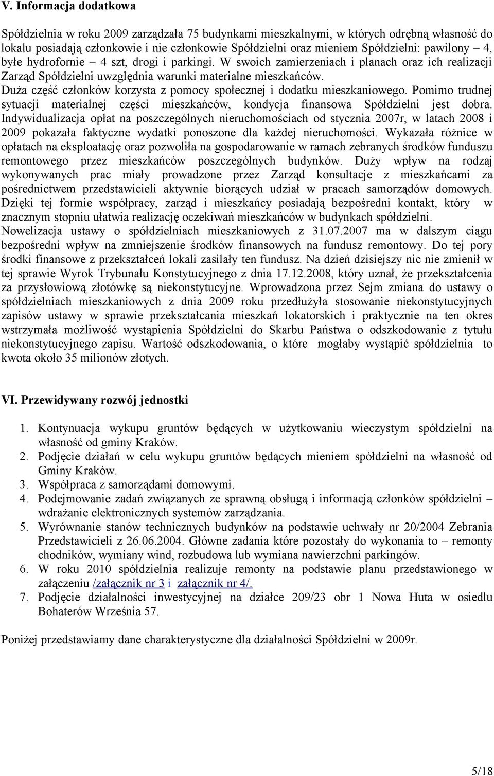 Duża część członków korzysta z pomocy społecznej i dodatku mieszkaniowego. Pomimo trudnej sytuacji materialnej części mieszkańców, kondycja finansowa Spółdzielni jest dobra.