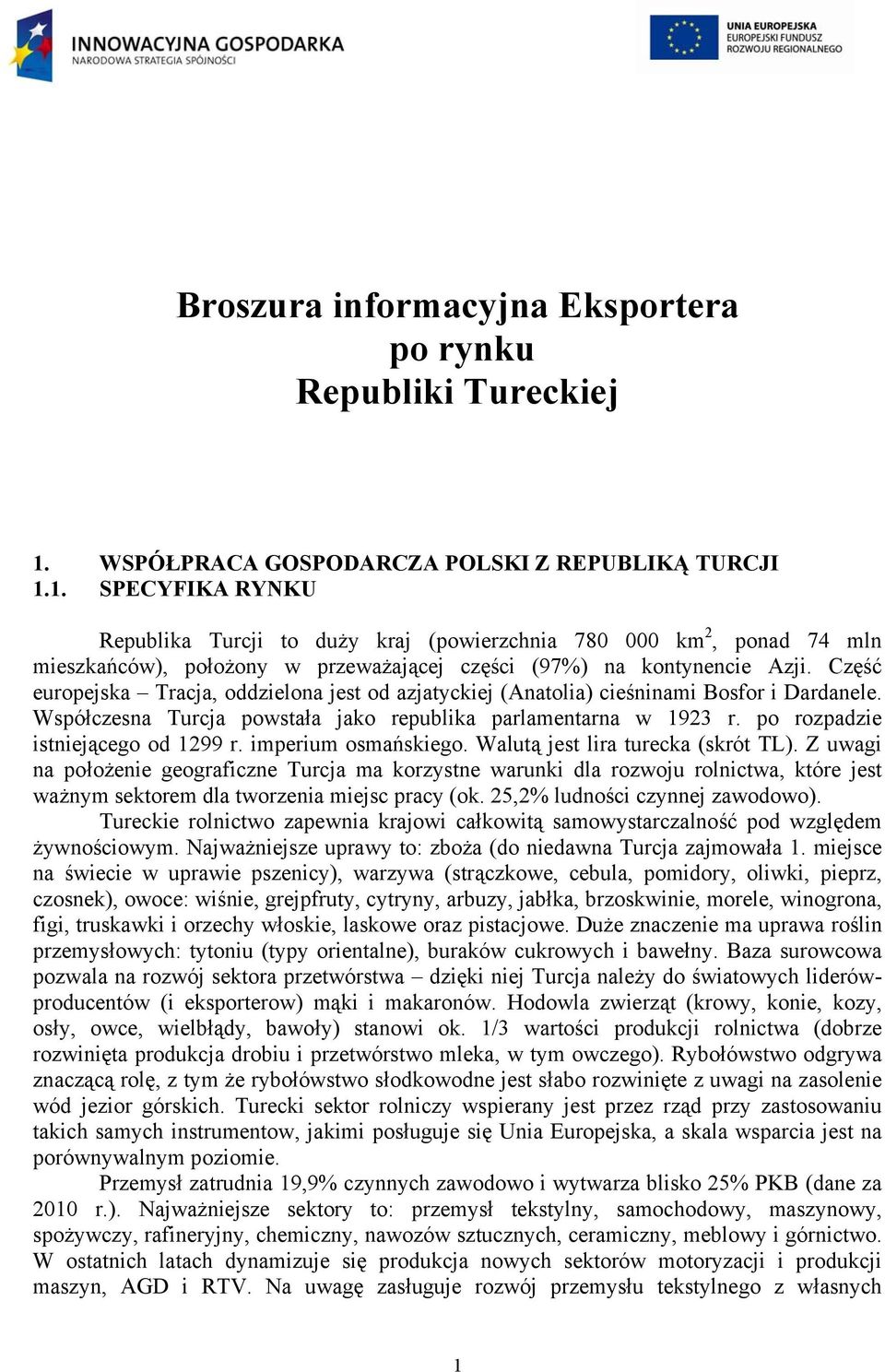 1. SPECYFIKA RYNKU Republika Turcji to duży kraj (powierzchnia 780 000 km 2, ponad 74 mln mieszkańców), położony w przeważającej części (97%) na kontynencie Azji.