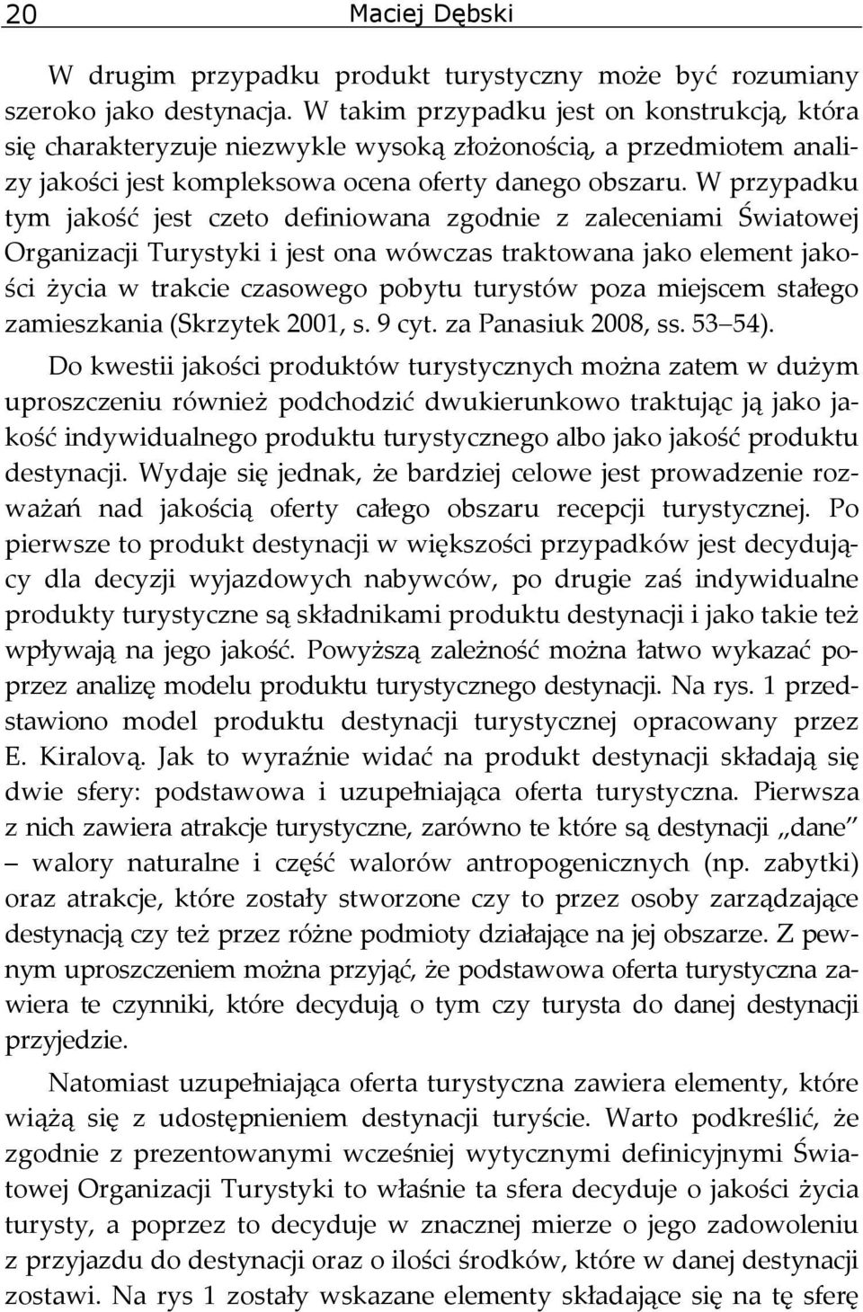 W przypadku tym jakość jest czeto definiowana zgodnie z zaleceniami Światowej Organizacji Turystyki i jest ona wówczas traktowana jako element jakości życia w trakcie czasowego pobytu turystów poza