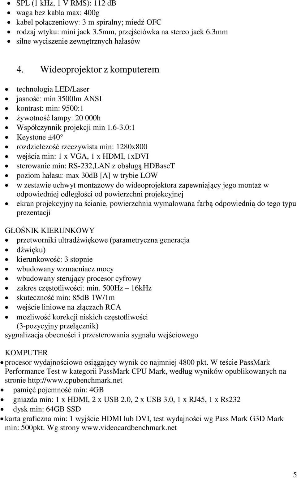 0:1 Keystone ±40 rozdzielczość rzeczywista min: 1280x800 wejścia min: 1 x VGA, 1 x HDMI, 1xDVI sterowanie min: RS-232,LAN z obsługą HDBaseT poziom hałasu: max 30dB [A] w trybie LOW w zestawie uchwyt