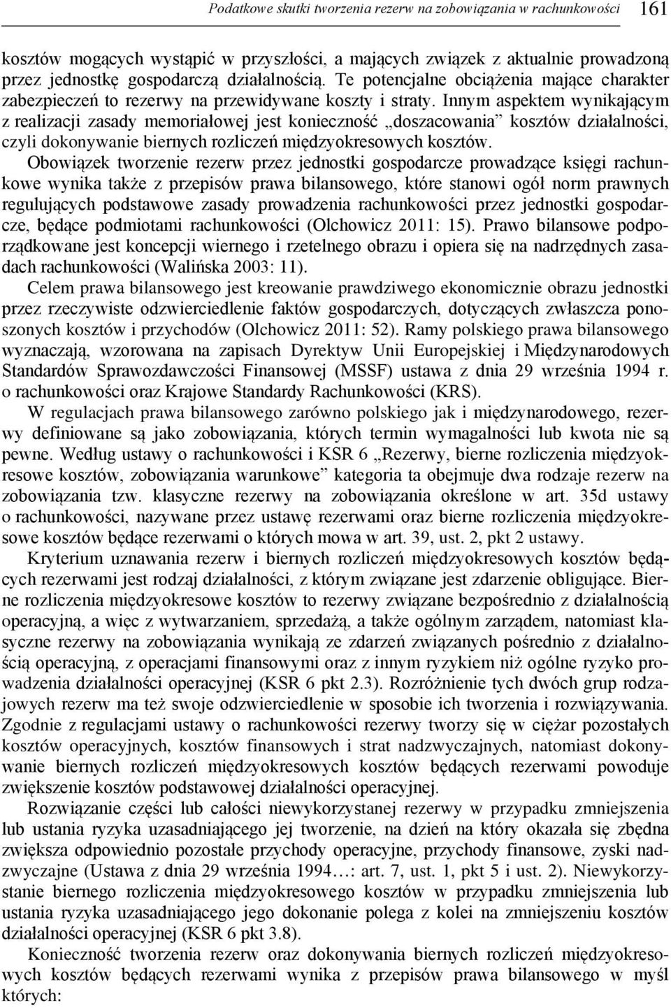 Innym aspektem wynikającym z realizacji zasady memoriałowej jest konieczność doszacowania kosztów działalności, czyli dokonywanie biernych rozliczeń międzyokresowych kosztów.