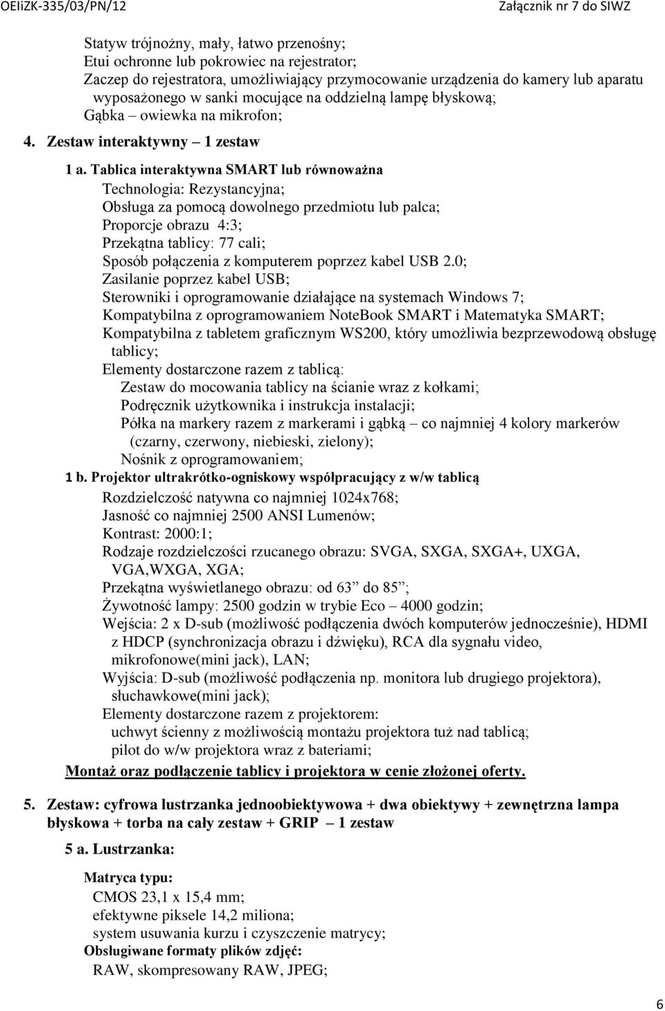 Tablica interaktywna SMART lub równoważna Technologia: Rezystancyjna; Obsługa za pomocą dowolnego przedmiotu lub palca; Proporcje obrazu 4:3; Przekątna tablicy: 77 cali; Sposób połączenia z